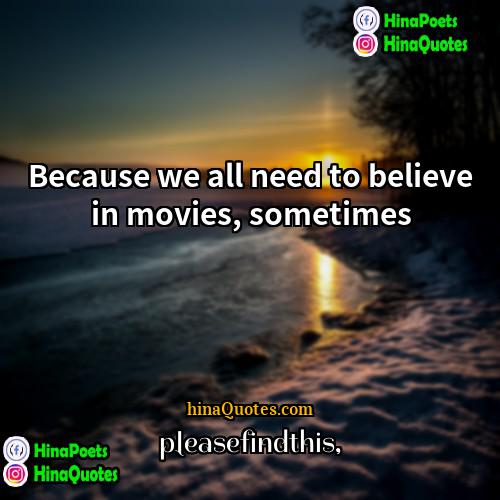 pleasefindthis Quotes | Because we all need to believe in